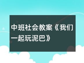 中班社会教案《我们一起玩泥巴》