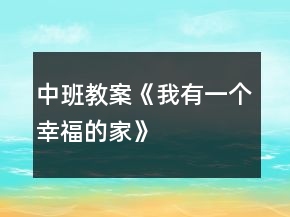 中班教案《我有一个幸福的家》