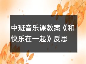 中班音乐课教案《和快乐在一起》反思