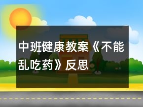 中班健康教案《不能乱吃药》反思