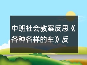 中班社会教案反思《各种各样的车》反思