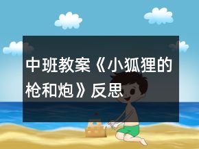 中班教案《小狐狸的枪和炮》反思