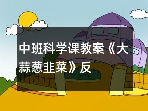 中班科学课教案《大蒜、葱、韭菜》反思