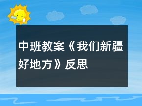 中班教案《我们新疆好地方》反思