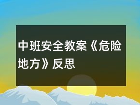中班安全教案《危险地方》反思