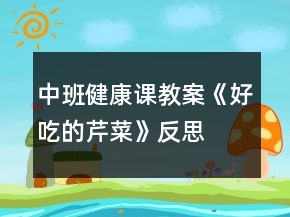 中班健康课教案《好吃的芹菜》反思