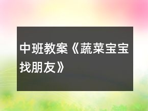 中班教案《蔬菜宝宝找朋友》
