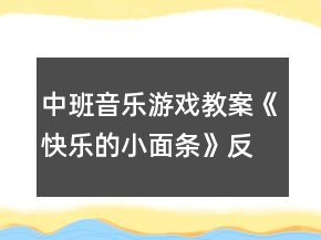 中班音乐游戏教案《快乐的小面条》反思