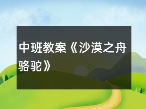 中班教案《沙漠之舟骆驼》