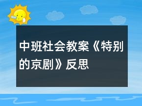 中班社会教案《特别的京剧》反思