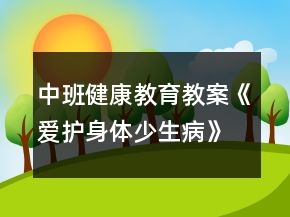 中班健康教育教案《爱护身体少生病》反思