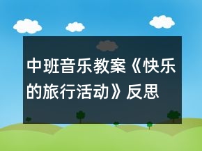 中班音乐教案《快乐的旅行活动》反思