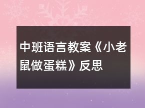 中班语言教案《小老鼠做蛋糕》反思