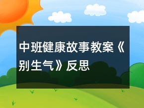 中班健康故事教案《别生气》反思