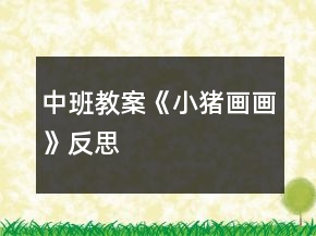 中班教案《小猪画画》反思