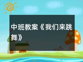 中班教案《我们来跳舞》