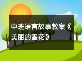 中班语言故事教案《美丽的雪花》