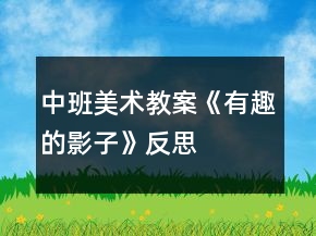 中班美术教案《有趣的影子》反思
