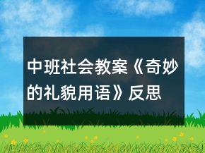 中班社会教案《奇妙的礼貌用语》反思