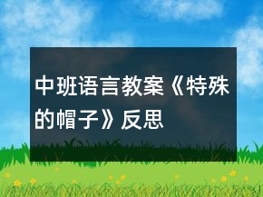 中班语言教案《特殊的帽子》反思