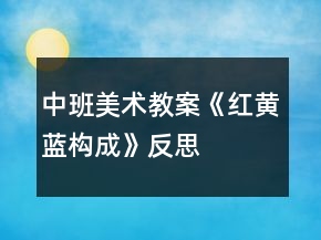 中班美术教案《红、黄、蓝构成》反思