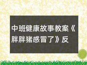 中班健康故事教案《胖胖猪感冒了》反思