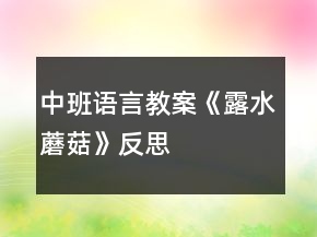 中班语言教案《露水蘑菇》反思