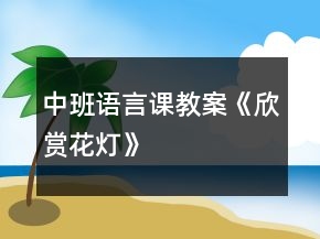 中班语言课教案《欣赏花灯》