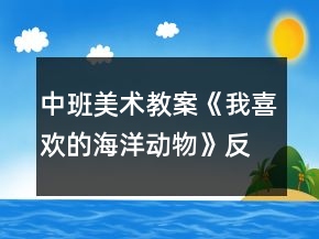 中班美术教案《我喜欢的海洋动物》反思
