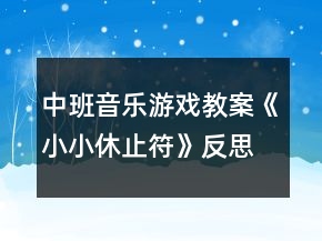 中班音乐游戏教案《小小休止符》反思