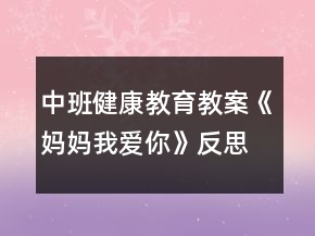 中班健康教育教案《妈妈我爱你》反思