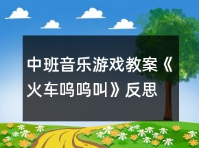 中班音乐游戏教案《火车呜呜叫》反思