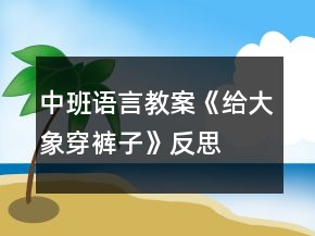 中班语言教案《给大象穿裤子》反思