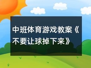 中班体育游戏教案《不要让球掉下来》反思