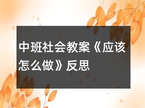 中班社会教案《应该怎么做》反思