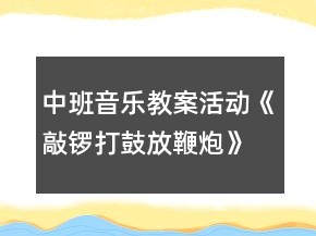 中班音乐教案活动《敲锣打鼓放鞭炮》反思