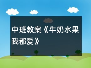 中班教案《牛奶水果我都爱》
