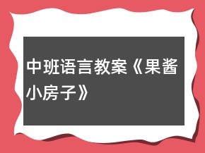 中班语言教案《果酱小房子》