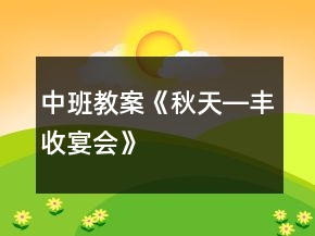 中班教案《秋天―丰收宴会》