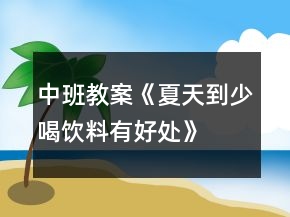 中班教案《夏天到少喝饮料有好处》