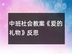 中班社会教案《爱的礼物》反思
