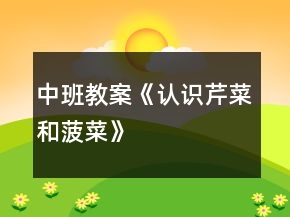 中班教案《认识芹菜和菠菜》