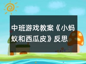 中班游戏教案《小蚂蚁和西瓜皮》反思