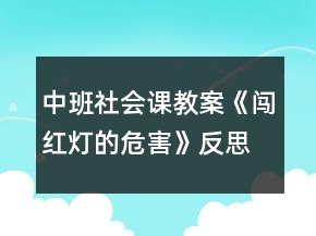 中班社会课教案《闯红灯的危害》反思