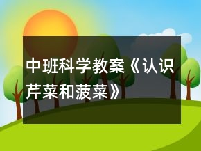 中班科学教案《认识芹菜和菠菜》