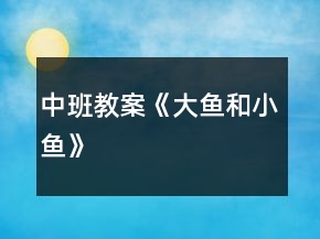中班教案《大鱼和小鱼》