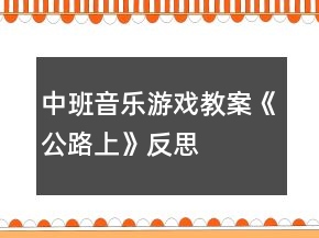 中班音乐游戏教案《公路上》反思