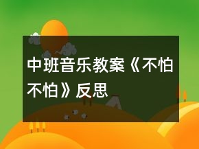 中班音乐教案《不怕不怕》反思