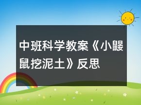 中班科学教案《小鼹鼠挖泥土》反思