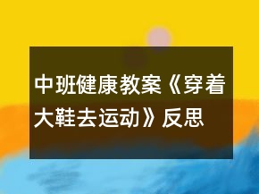 中班健康教案《穿着大鞋去运动》反思